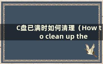 C盘已满时如何清理（How to clean up the Cdrive when is full）